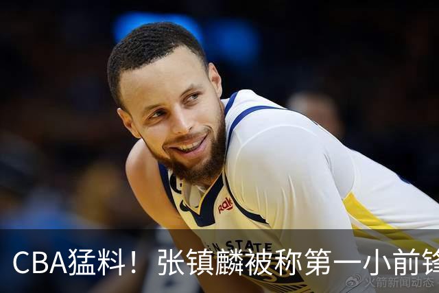 CBA猛料！张镇麟被称第一小前锋，麦基比赛态度变好，拉塞尔伤病出炉